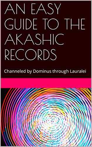 AN EASY GUIDE TO THE AKASHIC RECORDS: Channeled By Dominus Through Lauralei
