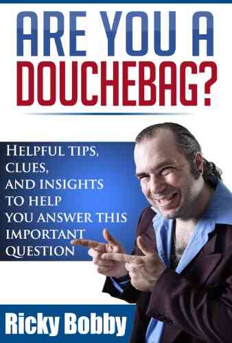 Are You A Douchebag? Helpful Tips And Clues To Help You Answer This Important Question
