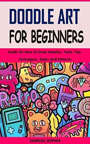 DOODLE ART FOR BEGINNERS: Guide On How To Draw Doodles Tools Tips Techniques Styles And Patterns