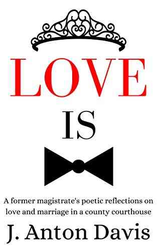 Love Is: A Former Magistrate S Poetic Reflections On Love And Marriage In A County Courthouse