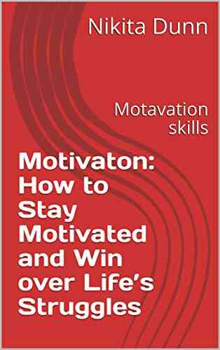 Motivaton: How To Stay Motivated And Win Over Life S Struggles: Motavation Skills