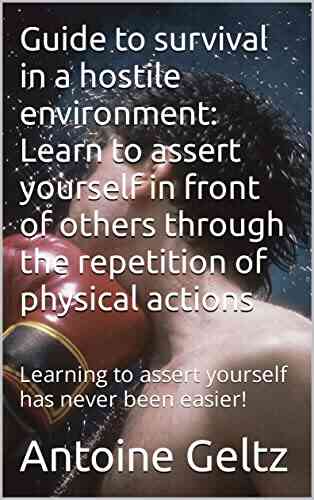 Guide To Survival In A Hostile Environment: Learn To Assert Yourself In Front Of Others Through The Repetition Of Physical Actions: Learning To Assert Yourself Has Never Been Easier