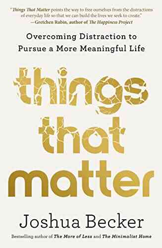 Things That Matter: Overcoming Distraction To Pursue A More Meaningful Life