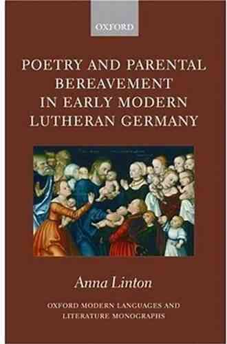 Poetry And Parental Bereavement In Early Modern Lutheran Germany (Oxford Modern Languages And Literature Monographs)