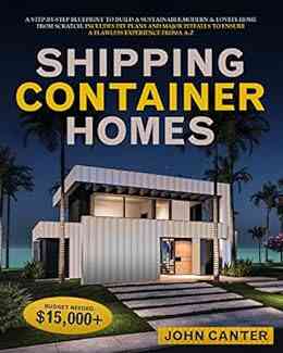 SHIPPING CONTAINER HOMES: A Step By Step Blueprint To Build A Sustainable Modern Lovely Home From Scratch Includes DIY Plans And Major Pitfalls To Ensure A Flawless Experience From A Z