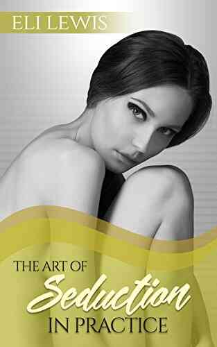 Seduction: The Art Of Seduction In Practice (Seduction The Art Of Seduction How To Seduce How To Attract Women Body Language Secrets Seduction Techniques)