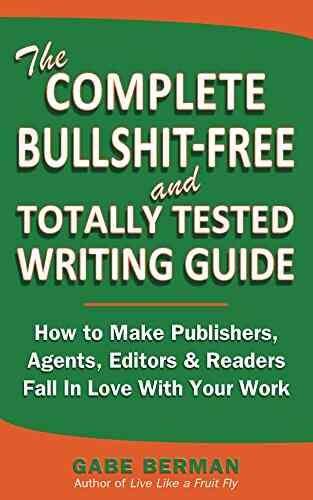 The Complete Bullshit Free And Totally Tested Writing Guide How To Make Publishers Agents Editors Readers Fall In Love With Your Work