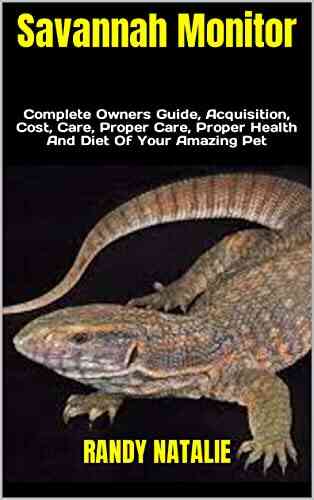Savannah Monitor : Complete Owners Guide Acquisition Cost Care Proper Care Proper Health And Diet Of Your Amazing Pet