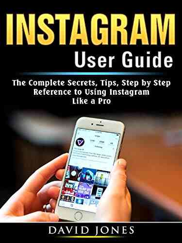 Instagram User Guide: The Complete Secrets Tips Step By Step Reference To Using Instagram Like A Pro