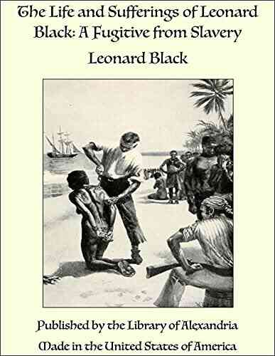 The Life And Sufferings Of Leonard Black: A Fugitive From Slavery
