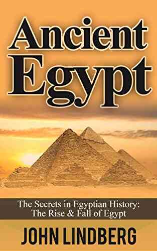 Ancient Egypt: The Secrets of Ancient Egypt from the Great Pyramids to the Sphinx (Ancient Egypt Pharaoh Religion Mummies Pyramids History Nile River 1)
