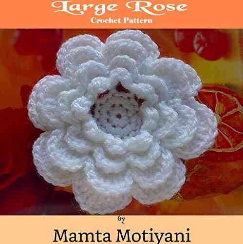 Large Rose Crochet Pattern: An Easy 4 Layered Flower For Home Decor For Embellishing Hats Dress Bags Blankets (Crochet Applique Patterns)