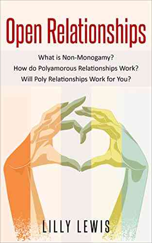 Ethical Non Monogamy: What Is Open Relationship? How Do Polyamorous Relationships Work? Will Poly Relationships Work For You? (Polyamory Non Monogamy Open Relationships)
