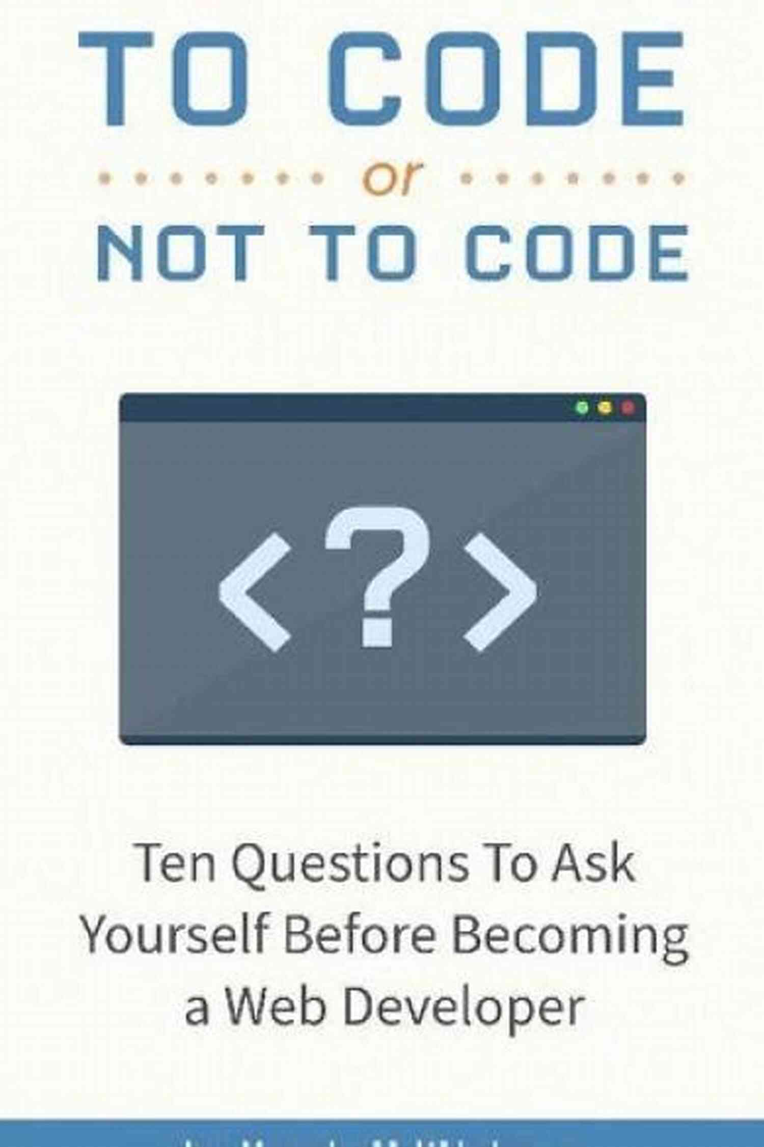 10 Questions To Ask Yourself Before Becoming A Web Developer To Code Or Not To Code?: 10 Questions To Ask Yourself Before Becoming A Web Developer