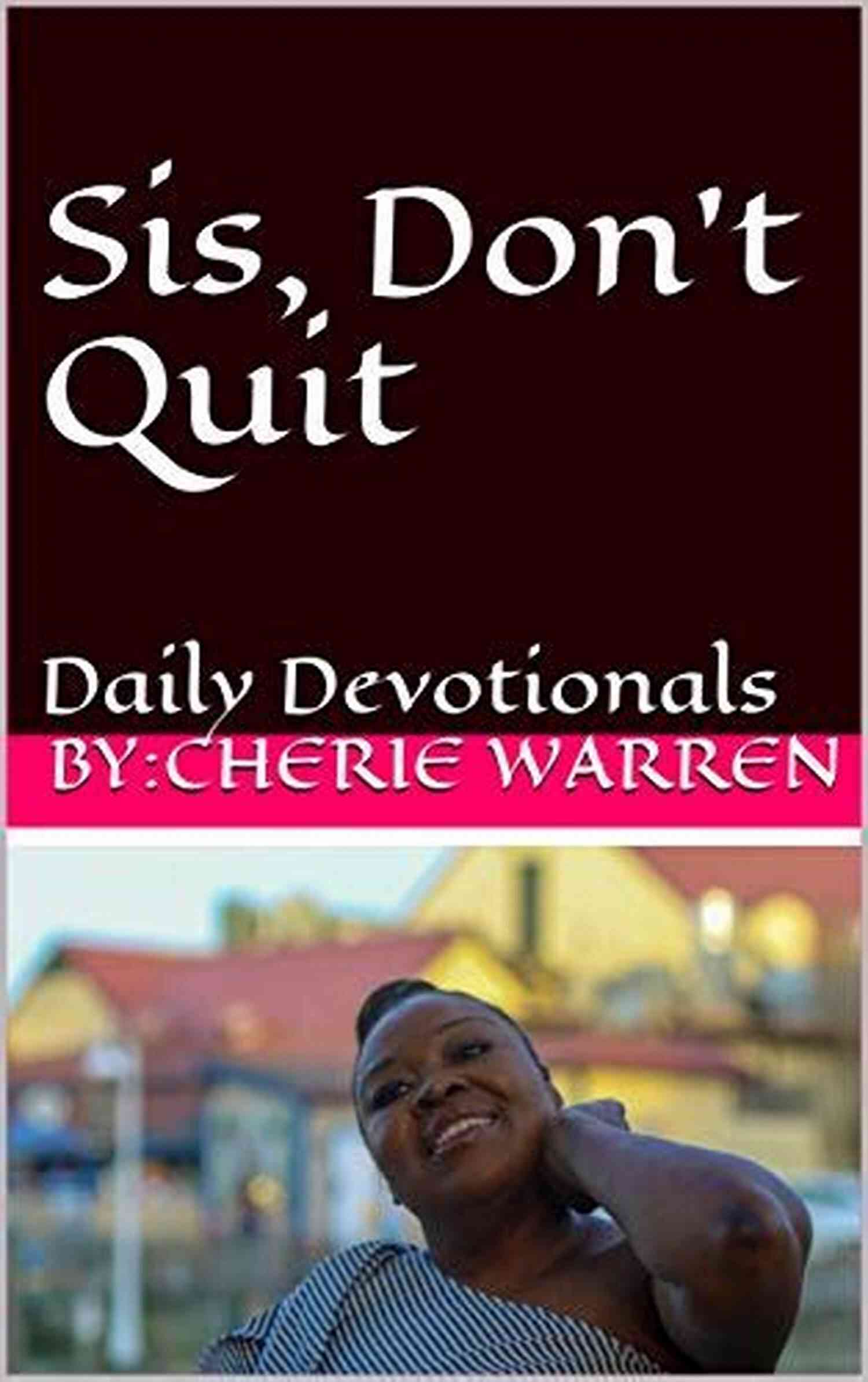 Sis Don Quit Daily Devotionals Heartwarming Moments Of Reflection And Growth Sis Don T Quit: Daily Devotionals