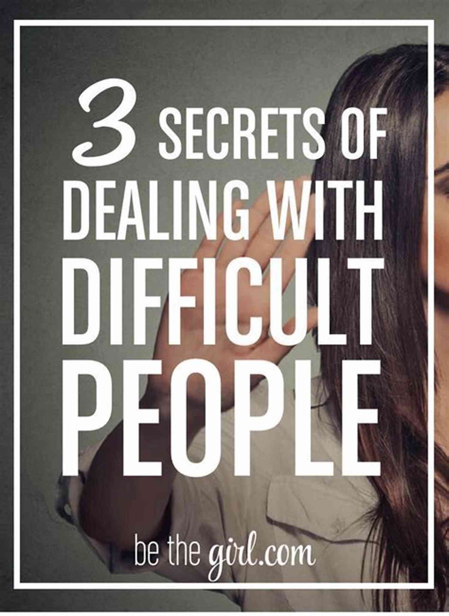 The Secret To Dealing With Difficult People Is Not To Be One The Secret To Dealing With Difficult People Is Not To Be One: 7 Tactics To Disarm Difficult People