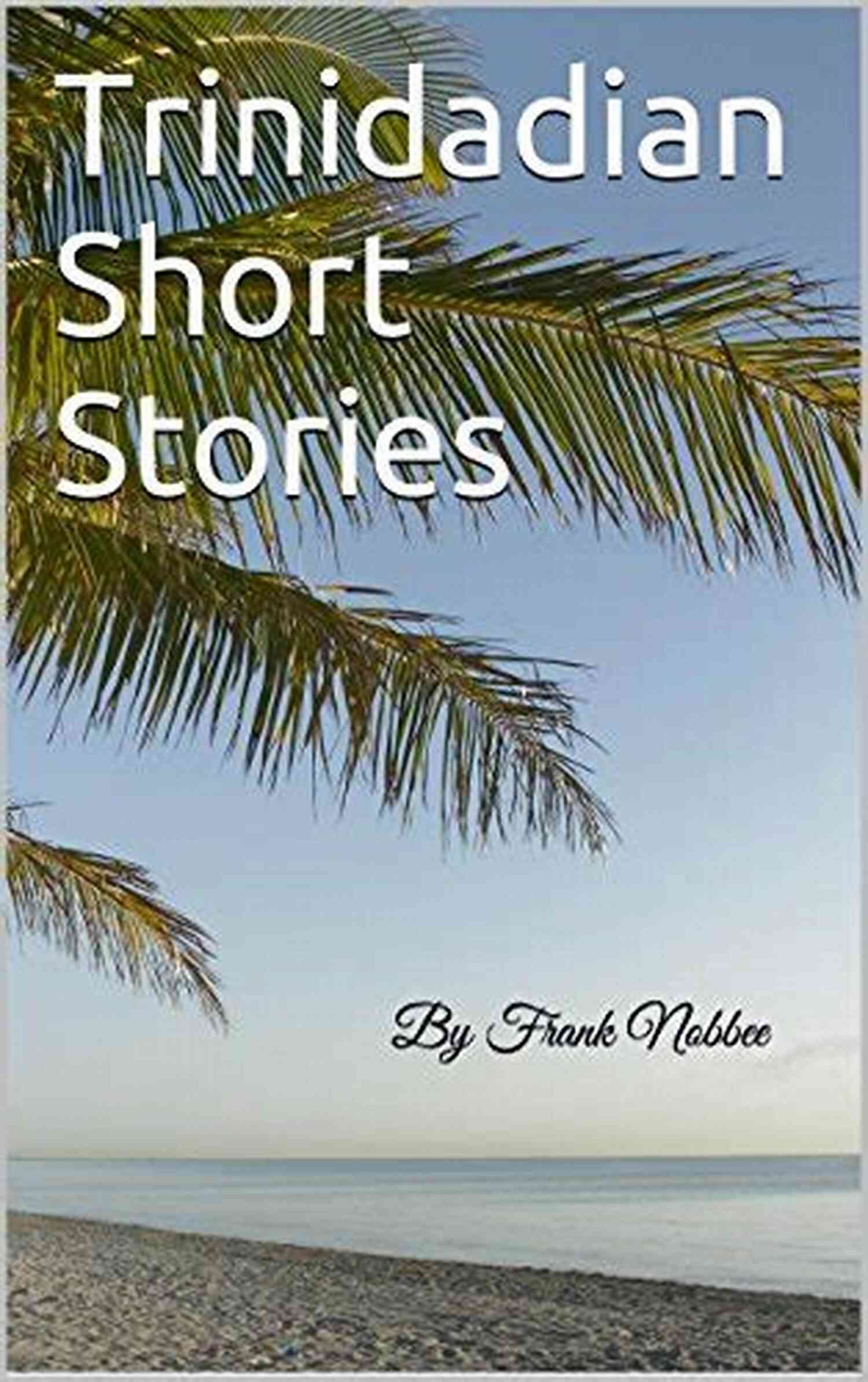 Trinidadian Short Stories By Frank Nobbee Trinidadian Short Stories: By Frank Nobbee